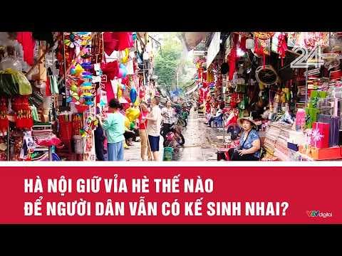 Hà Nội giữ vỉa hè thế nào để người dân vẫn có kế sinh nhai? | Vấn đề hôm nay | VTV24