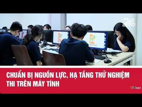 Chuẩn bị nguồn lực, hạ tầng thử nghiệm thi trên máy tính | VTV24