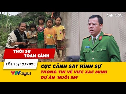 Thời sự toàn cảnh tối 15/12: Cục Cảnh sát Hình sự thông tin về việc xác minh dự án 'Nuôi em' | VTV24