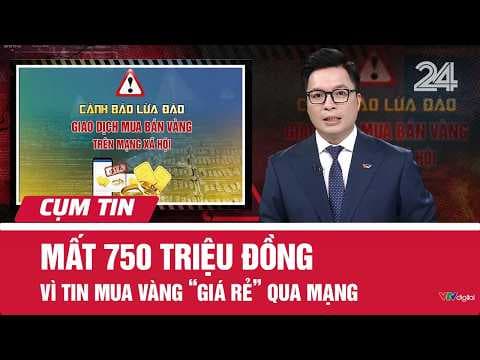 Mất 750 triệu đồng vì tin mua vàng ‘giá rẻ’ qua mạng | Cụm tin | VTV24