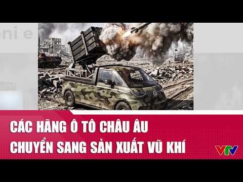Các hãng ô tô châu Âu chuyển sang sản xuất vũ khí | VTV24