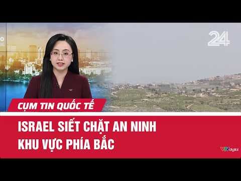 Israel siết chặt an ninh khu vực phía Bắc | Cụm tin quốc tế | VTV24