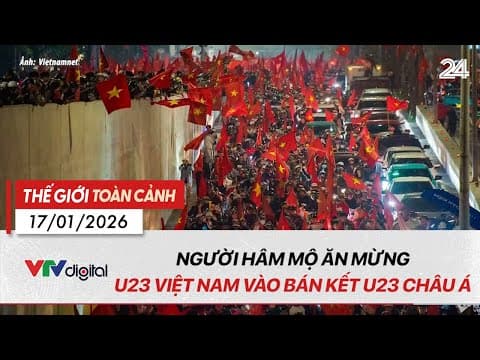 Thế giới toàn cảnh 17/01: Người hâm mộ ăn mừng U23 Việt Nam vào bán kết U23 châu Á | VTV24