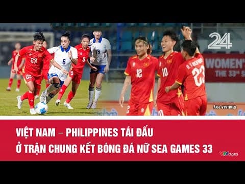 Việt Nam – Philippines tái đấu ở trận Chung kết bóng đá nữ SEA Games 33 | VTV24